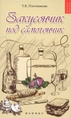 Т. Ф. Плотникова - Закусончик под самогончик