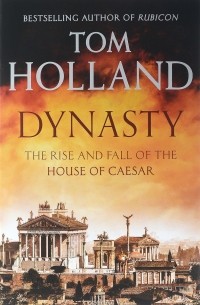 Том Холланд - Dynasty: The Rise and Fall of the House of Caesar