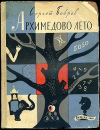 Сергей Бобров - Архимедово лето, или История содружества юных математиков. Книга первая