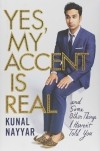 Кунал Найар - Yes, My Accent Is Real: And Some Other Things I Haven't Told You