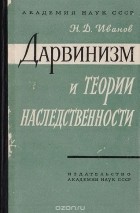 Николай Дмитриевич Иванов - Дарвинизм и теории наследственности