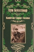 Луи Буссенар - Капитан Сорви-голова. Ледяной ад (сборник)