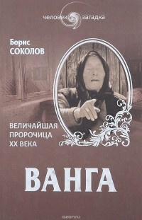 Борис Соколов - Ванга. Величайшая пророчица XX века