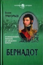Борис Григорьев - Бернадот. От французского маршала до шведского короля