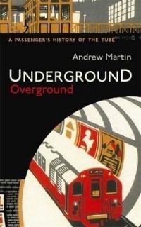 Andrew Martin - Underground Overground: A Passenger's History of the Tube