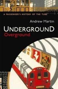 Andrew Martin - Underground Overground: A Passenger's History of the Tube