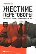 Игорь Рызов - Жесткие переговоры. Как получить выгоду в любых обстоятельствах