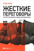 Игорь Рызов - Жесткие переговоры. Как получить выгоду в любых обстоятельствах