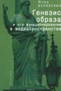 Юлия Белоусова - Генезис образа и его функционирование в медиапространстве
