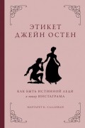 Маргарет К. Салливан - Этикет Джейн Остен. Как быть истинной леди в эпоху инстаграма