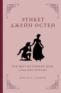 Маргарет К. Салливан - Этикет Джейн Остен. Как быть истинной леди в эпоху инстаграма