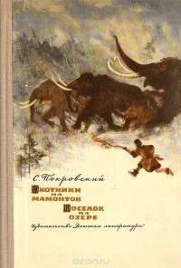 Сергей Покровский - Охотники на мамонтов. Поселок на озере (сборник)