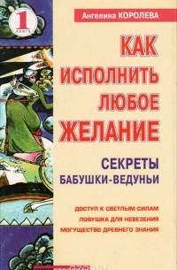 Ангелина Королева - Как исполнить любое желание. Книга 1