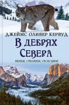 Джеймс Оливер Кервуд - В дебрях Севера (сборник)