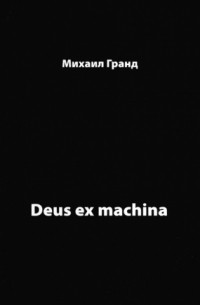 Михаил Гранд - DEUS EX MACHINA