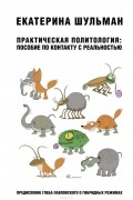 Екатерина Шульман - Практическая политология: пособие по контакту с реальностью