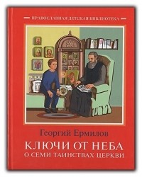 Георгий Ермилов - Ключи от неба: О семи таинствах  церкви.