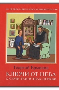 Георгий Ермилов - Ключи от неба: О семи таинствах  церкви.