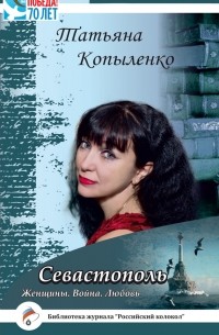 Татьяна Копыленко - Севастополь. Женщины. Война. Любовь