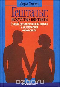 Серж Гингер - Гештальт: Искусство контакта. Новый оптимистический подход к человеческим отношениям