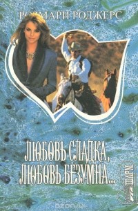 Розмари Роджерс - Любовь сладка, любовь безумна... В 2 книгах. Книга 1