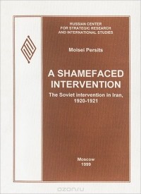 Моисей Персиц - A shamefaced intervention: The Soviet intervention in Iran, 1920-1921