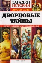  - Дворцовые тайны. Интриги и авантюры коронованных особ