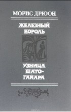 Морис Дрюон - Железный король. Узница Шато-Гайара (сборник)