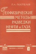 Петр Поспелов - Геофизические методы разведки нефти и газа