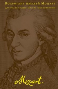 Вольфганг Амадей Моцарт - Две триады судьбы. Письма. Воспоминания