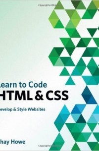 Shay Howe - Learn to Code HTML and CSS: Develop and Style Websites (Voices That Matter) 1st Edition