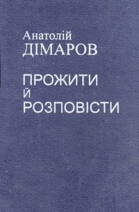 Анатолій Дімаров - Прожити й розповісти. Частини І-ІІ