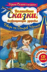 Ирина Семина - Волшебные сказки, возвращающие здоровье. Дверь на Остров Мечты