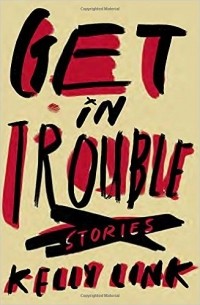 Kelly Link - Get in Trouble: Stories