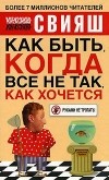 Александр Свияш - Как быть, когда все не так, как хочется
