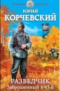 Корчевский Юрий Григорьевич - Разведчик. Заброшенный в 43-й