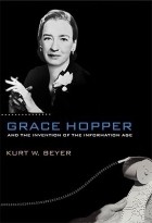 Kurt W. Beyer - Grace Hopper and the Invention of the Information Age