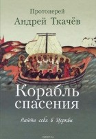  Протоиерей Андрей Ткачев - Корабль спасения. Найти себя в Церкви