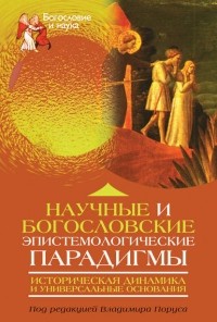 Владимир Порус - Научные и богословские эпистемологические парадигмы. Историческая динамика и универсальные основания