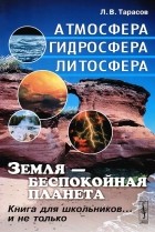 Лев Тарасов - Земля - беспокойная планета. Атмосфера, гидросфера, литосфера. Книга для школьников... и не только