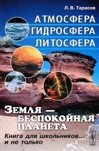 Лев Тарасов - Земля - беспокойная планета. Атмосфера, гидросфера, литосфера. Книга для школьников... и не только