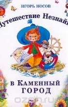 Игорь Носов - Путешествие Незнайки в Каменный город