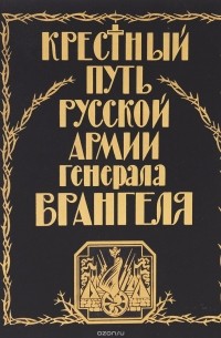 Петр Паламарчук - Крестный путь Русской армии генерала Врангеля. Из семейного архива Апраксиных-Котляревских
