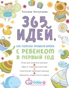 Татьяна Аптулаева - 365 идей как полезно провести время с ребенком в первый год