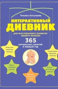 Татьяна Аптулаева - Интерактивный дневник для всестороннего развития вашего малыша