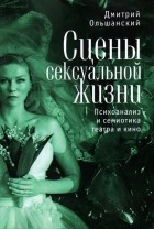 Дмитрий Ольшанский - Сцены сексуальной жизни. Психоанализ и семиотика театра и кино