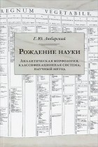 Георгий Любарский - Рождение науки. Аналитическая морфология, классификационная система, научный метод