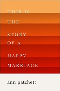 Ann Patchett - This is the Story of a Happy Marriage