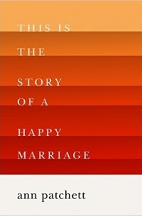 Ann Patchett - This is the Story of a Happy Marriage