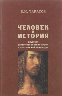 Борис Тарасов - Человек и история в русской религиозной философии и классической литературе